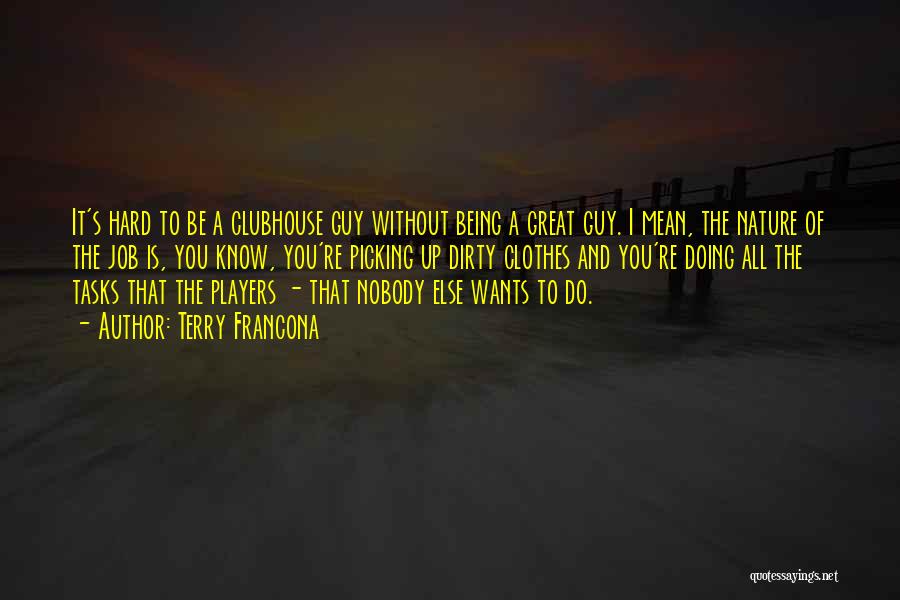 Terry Francona Quotes: It's Hard To Be A Clubhouse Guy Without Being A Great Guy. I Mean, The Nature Of The Job Is,