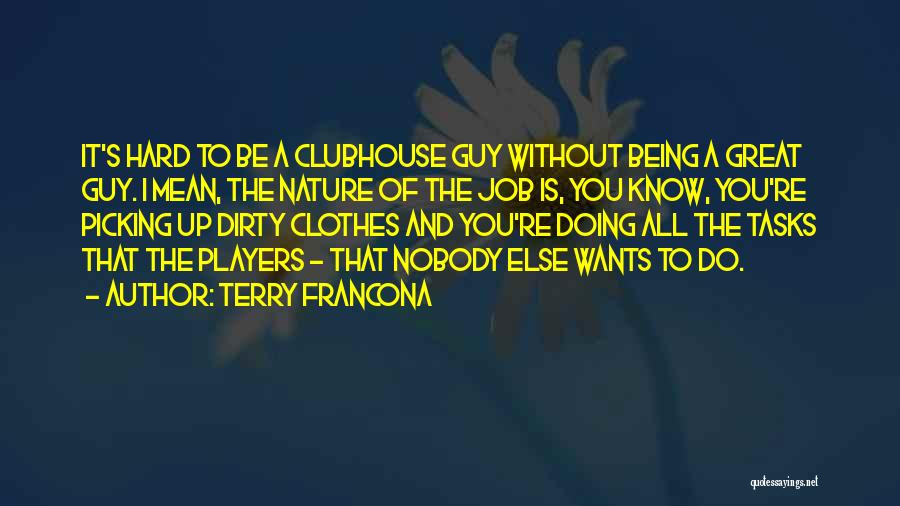 Terry Francona Quotes: It's Hard To Be A Clubhouse Guy Without Being A Great Guy. I Mean, The Nature Of The Job Is,