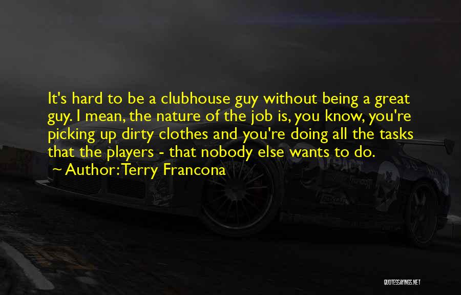 Terry Francona Quotes: It's Hard To Be A Clubhouse Guy Without Being A Great Guy. I Mean, The Nature Of The Job Is,