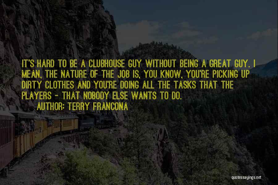 Terry Francona Quotes: It's Hard To Be A Clubhouse Guy Without Being A Great Guy. I Mean, The Nature Of The Job Is,