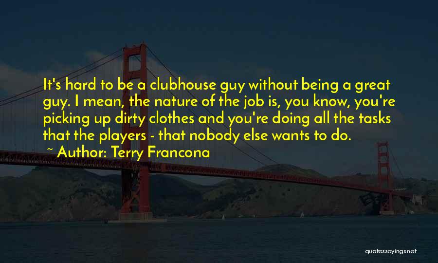 Terry Francona Quotes: It's Hard To Be A Clubhouse Guy Without Being A Great Guy. I Mean, The Nature Of The Job Is,