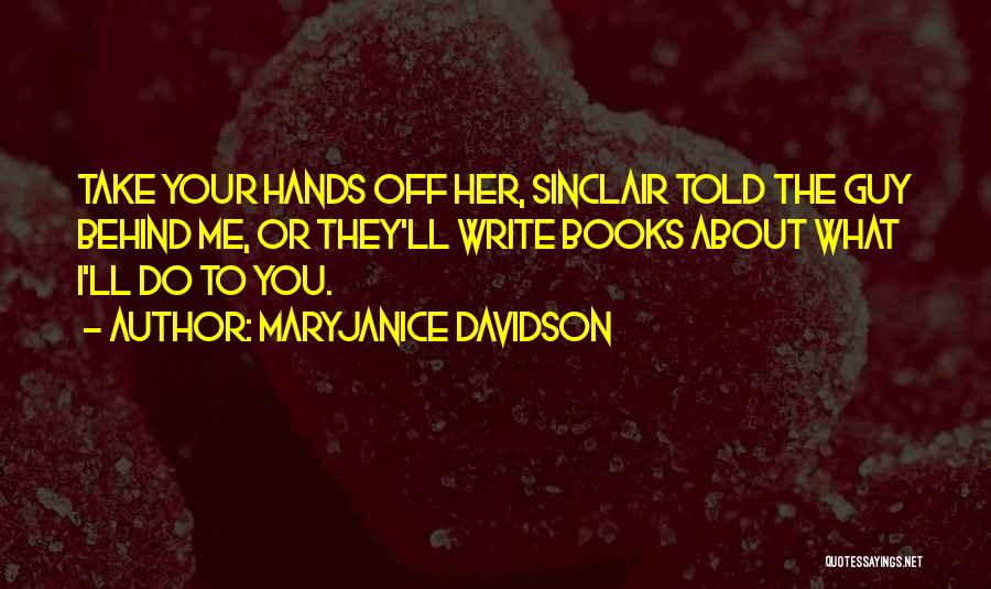 MaryJanice Davidson Quotes: Take Your Hands Off Her, Sinclair Told The Guy Behind Me, Or They'll Write Books About What I'll Do To