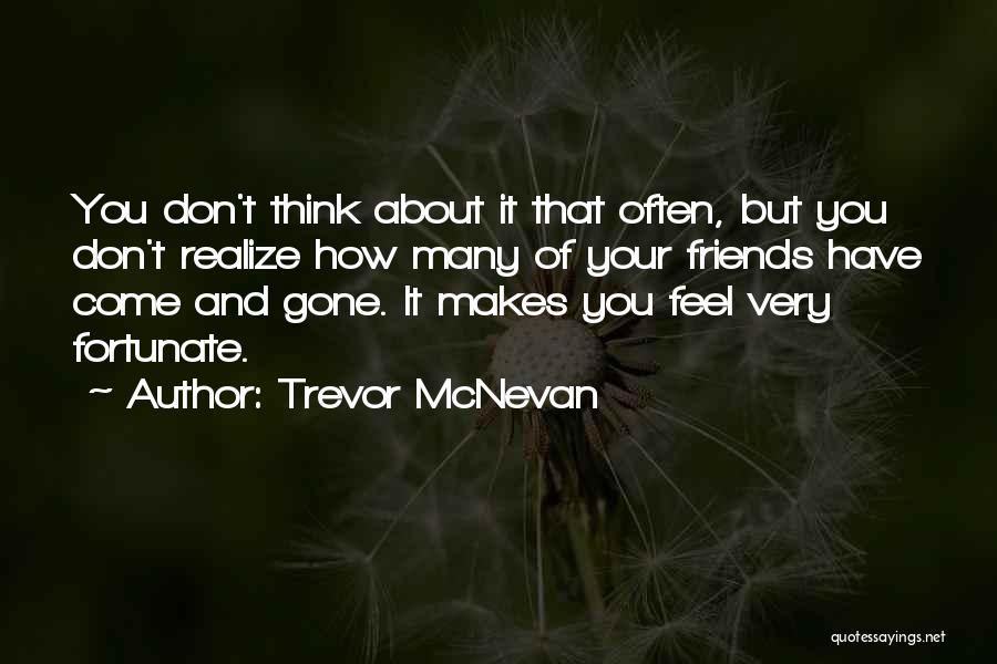 Trevor McNevan Quotes: You Don't Think About It That Often, But You Don't Realize How Many Of Your Friends Have Come And Gone.