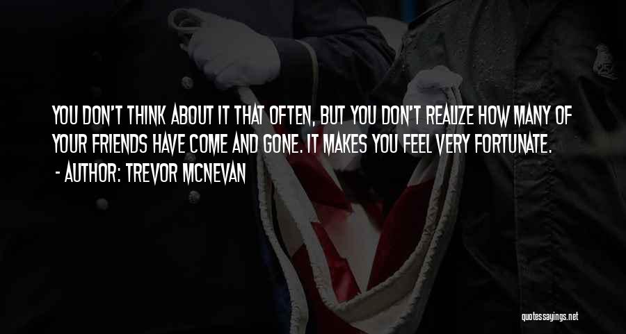 Trevor McNevan Quotes: You Don't Think About It That Often, But You Don't Realize How Many Of Your Friends Have Come And Gone.