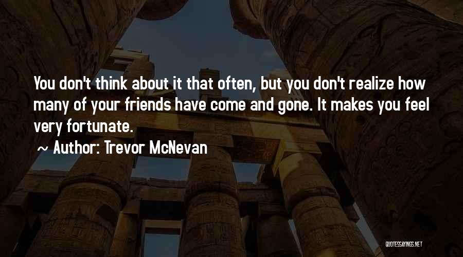 Trevor McNevan Quotes: You Don't Think About It That Often, But You Don't Realize How Many Of Your Friends Have Come And Gone.