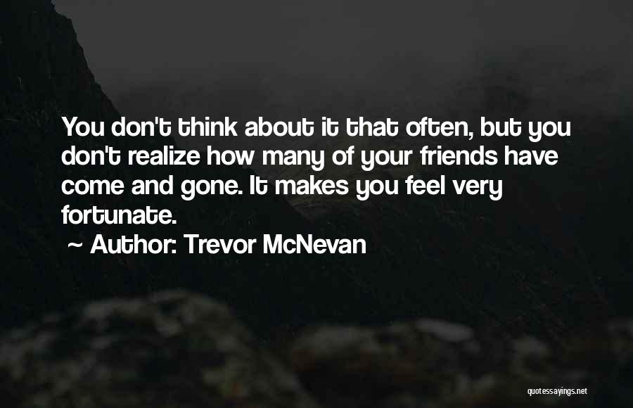 Trevor McNevan Quotes: You Don't Think About It That Often, But You Don't Realize How Many Of Your Friends Have Come And Gone.