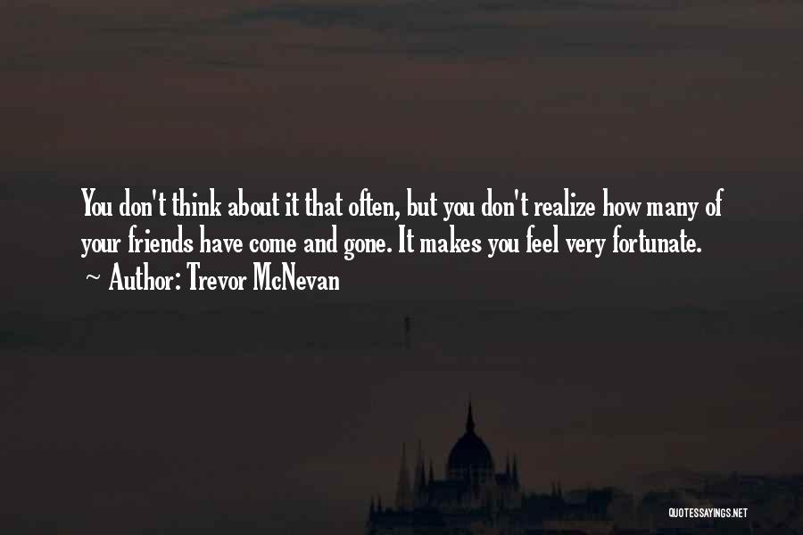 Trevor McNevan Quotes: You Don't Think About It That Often, But You Don't Realize How Many Of Your Friends Have Come And Gone.