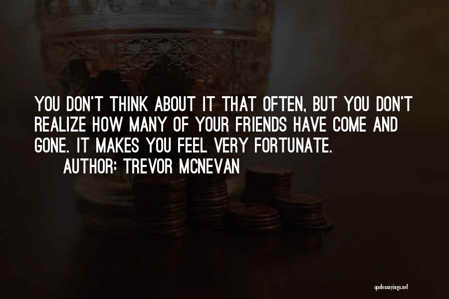 Trevor McNevan Quotes: You Don't Think About It That Often, But You Don't Realize How Many Of Your Friends Have Come And Gone.