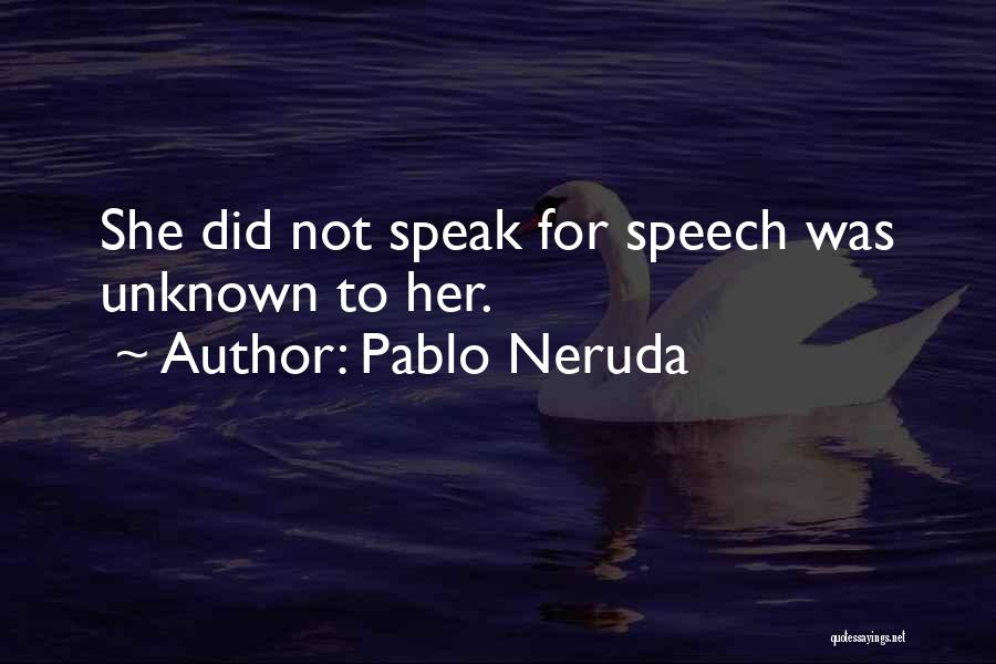 Pablo Neruda Quotes: She Did Not Speak For Speech Was Unknown To Her.