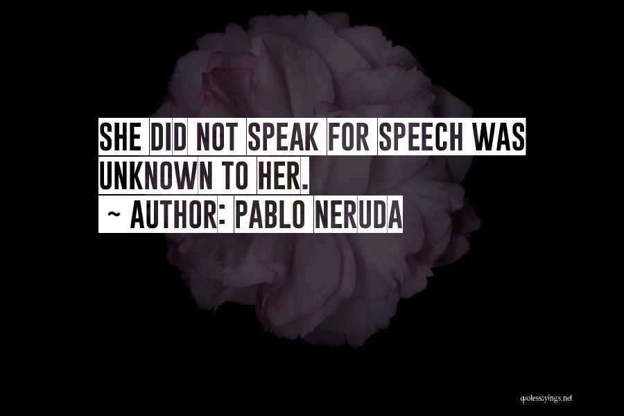 Pablo Neruda Quotes: She Did Not Speak For Speech Was Unknown To Her.