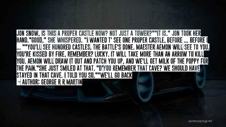 George R R Martin Quotes: Jon Snow, Is This A Proper Castle Now? Not Just A Tower?it Is. Jon Took Her Hand.good, She Whispered. I