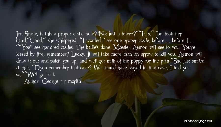 George R R Martin Quotes: Jon Snow, Is This A Proper Castle Now? Not Just A Tower?it Is. Jon Took Her Hand.good, She Whispered. I