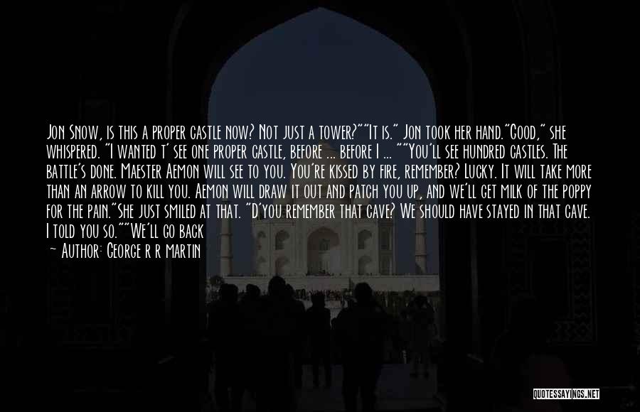 George R R Martin Quotes: Jon Snow, Is This A Proper Castle Now? Not Just A Tower?it Is. Jon Took Her Hand.good, She Whispered. I