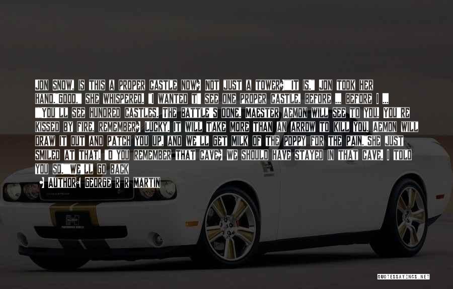George R R Martin Quotes: Jon Snow, Is This A Proper Castle Now? Not Just A Tower?it Is. Jon Took Her Hand.good, She Whispered. I