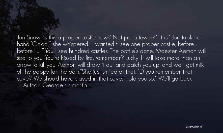 George R R Martin Quotes: Jon Snow, Is This A Proper Castle Now? Not Just A Tower?it Is. Jon Took Her Hand.good, She Whispered. I