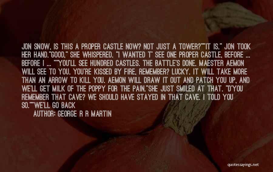 George R R Martin Quotes: Jon Snow, Is This A Proper Castle Now? Not Just A Tower?it Is. Jon Took Her Hand.good, She Whispered. I