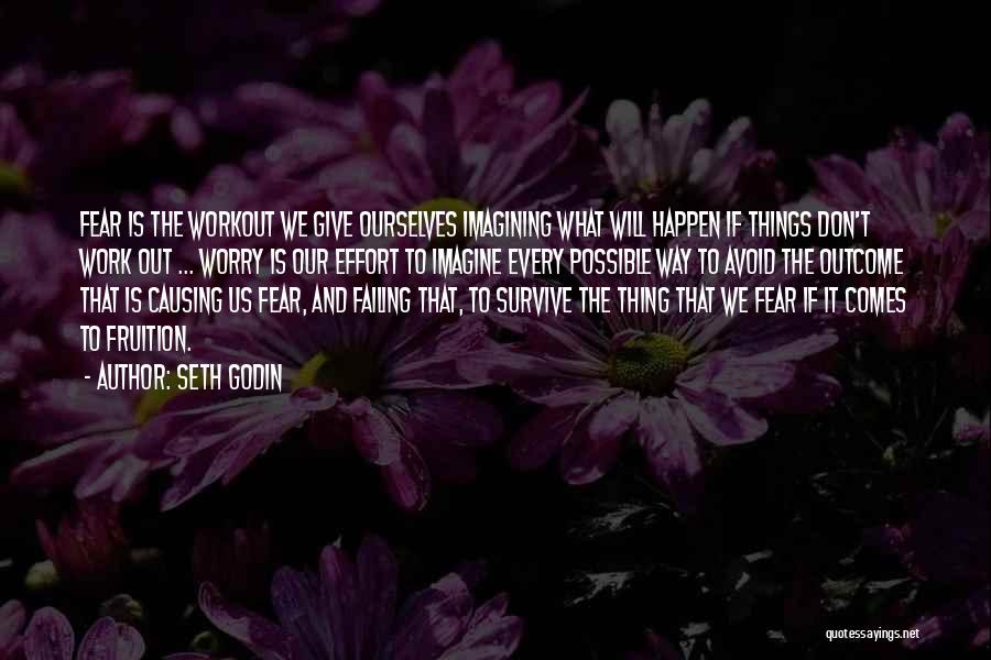 Seth Godin Quotes: Fear Is The Workout We Give Ourselves Imagining What Will Happen If Things Don't Work Out ... Worry Is Our