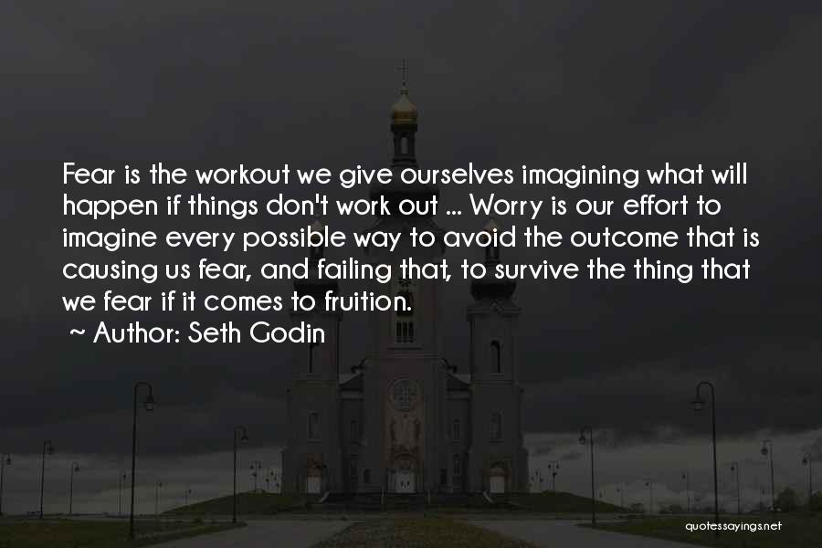 Seth Godin Quotes: Fear Is The Workout We Give Ourselves Imagining What Will Happen If Things Don't Work Out ... Worry Is Our