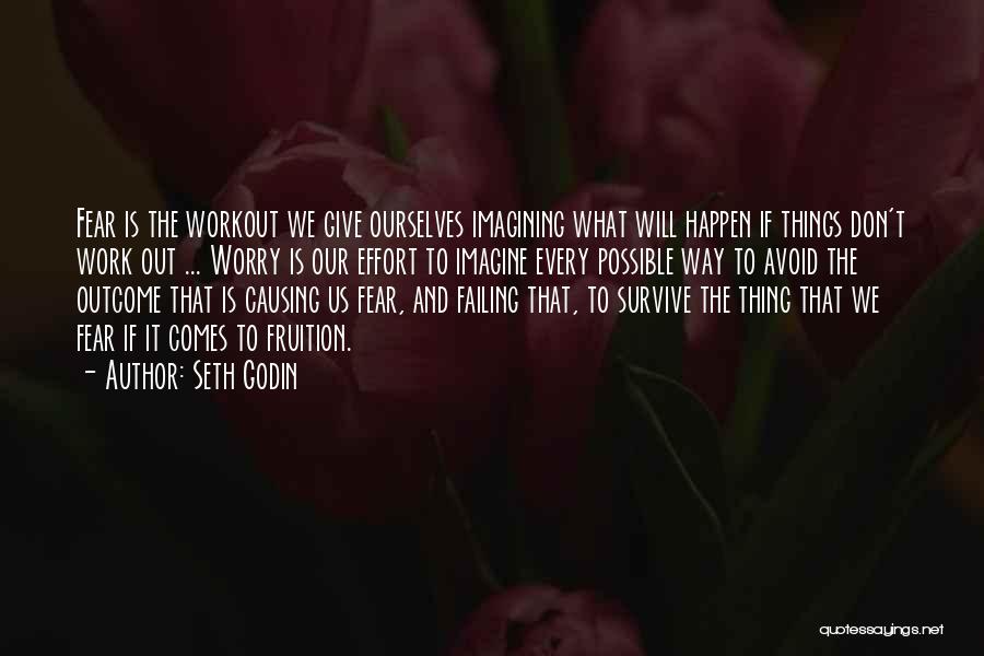 Seth Godin Quotes: Fear Is The Workout We Give Ourselves Imagining What Will Happen If Things Don't Work Out ... Worry Is Our