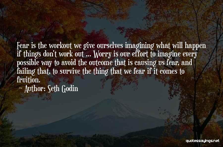 Seth Godin Quotes: Fear Is The Workout We Give Ourselves Imagining What Will Happen If Things Don't Work Out ... Worry Is Our