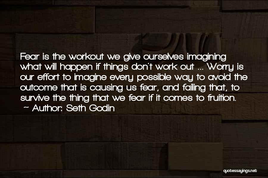 Seth Godin Quotes: Fear Is The Workout We Give Ourselves Imagining What Will Happen If Things Don't Work Out ... Worry Is Our