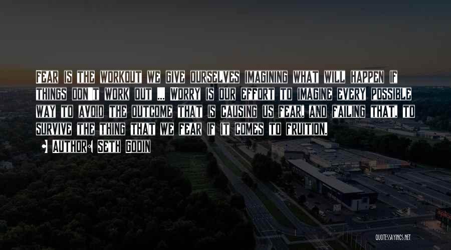 Seth Godin Quotes: Fear Is The Workout We Give Ourselves Imagining What Will Happen If Things Don't Work Out ... Worry Is Our