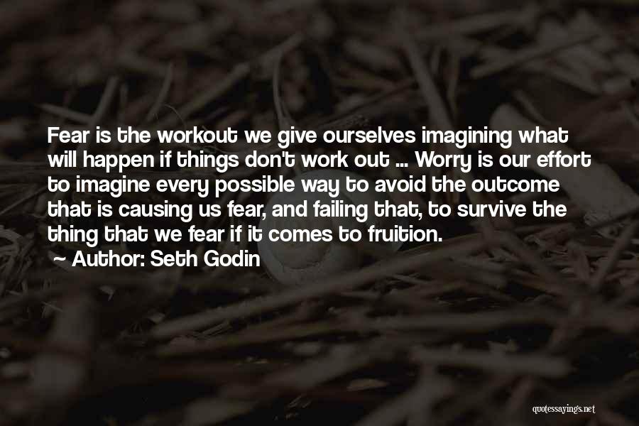 Seth Godin Quotes: Fear Is The Workout We Give Ourselves Imagining What Will Happen If Things Don't Work Out ... Worry Is Our