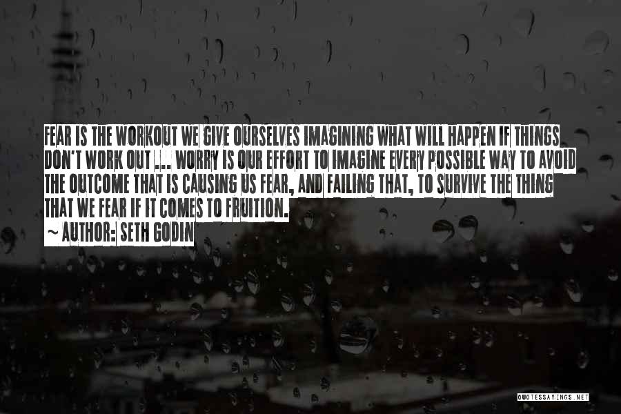 Seth Godin Quotes: Fear Is The Workout We Give Ourselves Imagining What Will Happen If Things Don't Work Out ... Worry Is Our