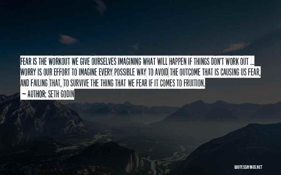 Seth Godin Quotes: Fear Is The Workout We Give Ourselves Imagining What Will Happen If Things Don't Work Out ... Worry Is Our