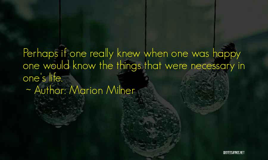 Marion Milner Quotes: Perhaps If One Really Knew When One Was Happy One Would Know The Things That Were Necessary In One's Life.