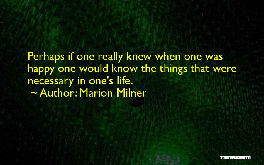 Marion Milner Quotes: Perhaps If One Really Knew When One Was Happy One Would Know The Things That Were Necessary In One's Life.