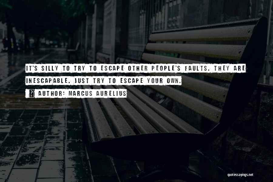 Marcus Aurelius Quotes: It's Silly To Try To Escape Other People's Faults. They Are Inescapable. Just Try To Escape Your Own.