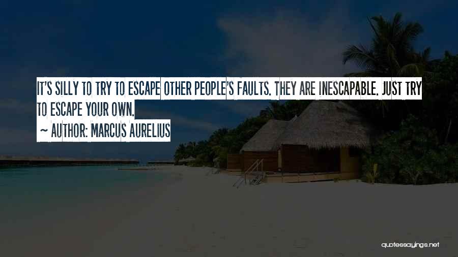 Marcus Aurelius Quotes: It's Silly To Try To Escape Other People's Faults. They Are Inescapable. Just Try To Escape Your Own.
