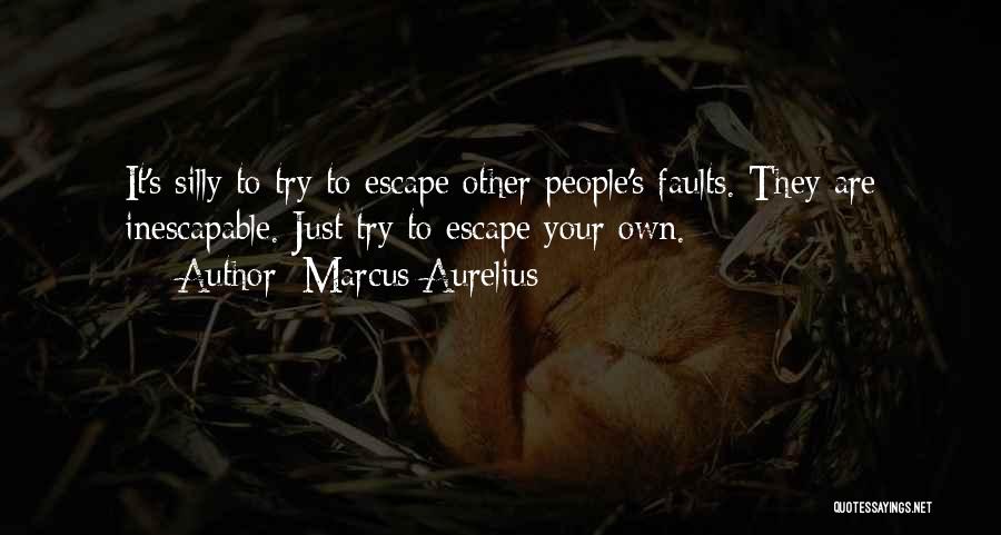 Marcus Aurelius Quotes: It's Silly To Try To Escape Other People's Faults. They Are Inescapable. Just Try To Escape Your Own.
