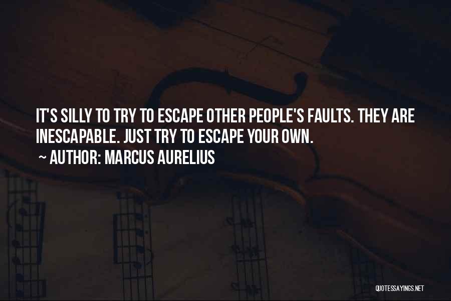 Marcus Aurelius Quotes: It's Silly To Try To Escape Other People's Faults. They Are Inescapable. Just Try To Escape Your Own.