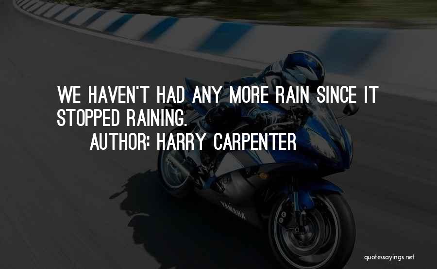 Harry Carpenter Quotes: We Haven't Had Any More Rain Since It Stopped Raining.