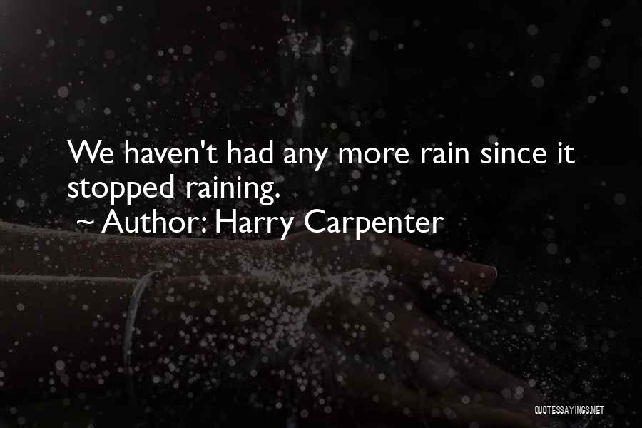 Harry Carpenter Quotes: We Haven't Had Any More Rain Since It Stopped Raining.