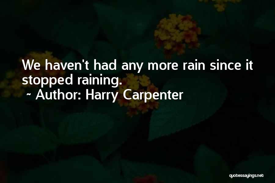 Harry Carpenter Quotes: We Haven't Had Any More Rain Since It Stopped Raining.