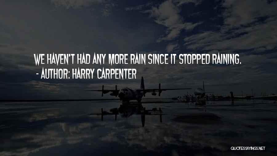 Harry Carpenter Quotes: We Haven't Had Any More Rain Since It Stopped Raining.