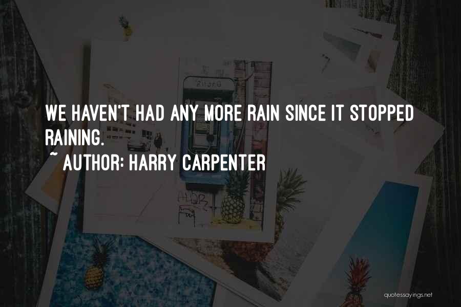 Harry Carpenter Quotes: We Haven't Had Any More Rain Since It Stopped Raining.