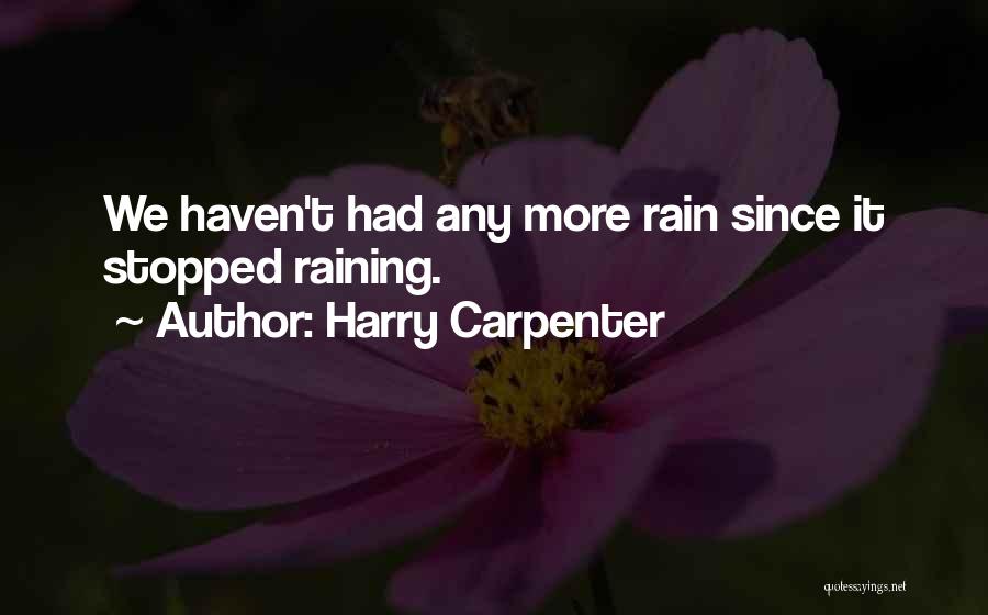 Harry Carpenter Quotes: We Haven't Had Any More Rain Since It Stopped Raining.