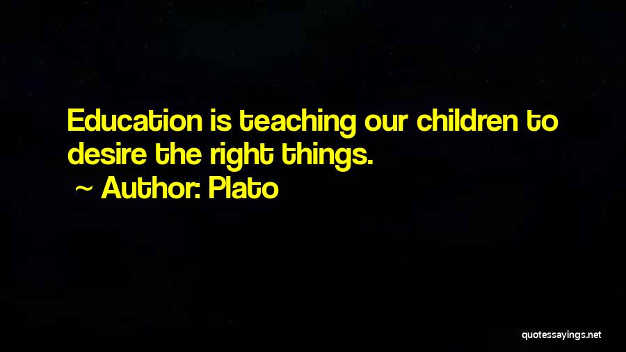 Plato Quotes: Education Is Teaching Our Children To Desire The Right Things.
