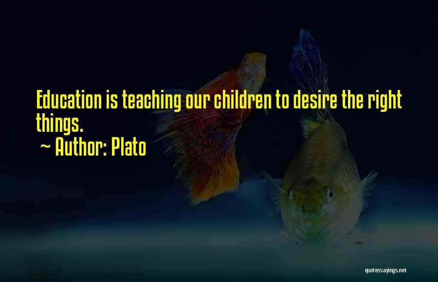 Plato Quotes: Education Is Teaching Our Children To Desire The Right Things.