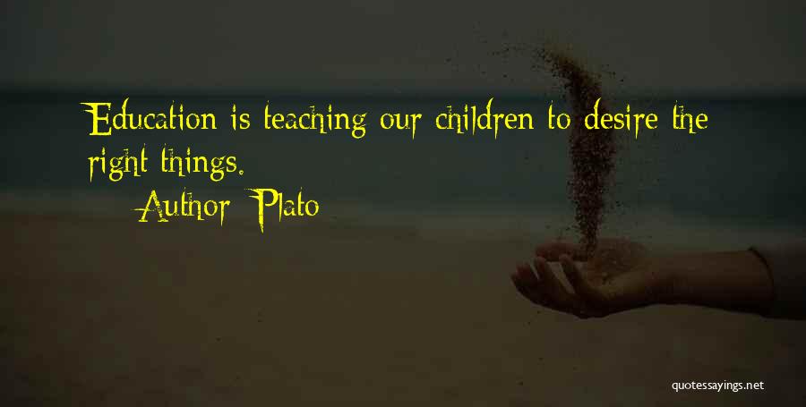 Plato Quotes: Education Is Teaching Our Children To Desire The Right Things.