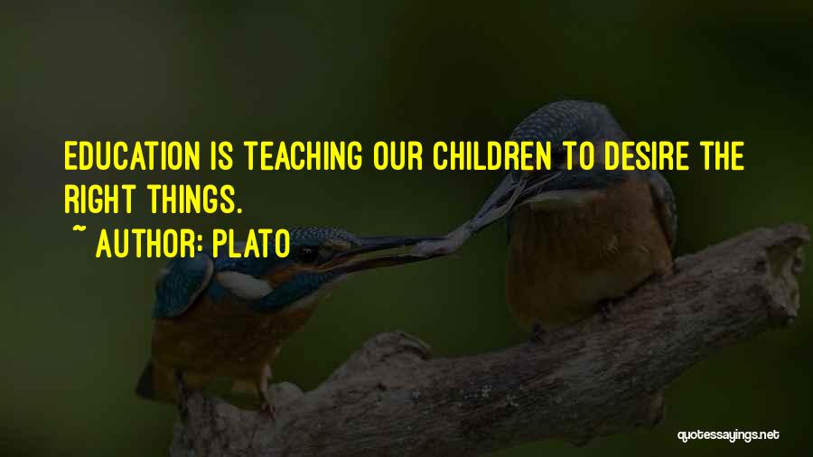 Plato Quotes: Education Is Teaching Our Children To Desire The Right Things.