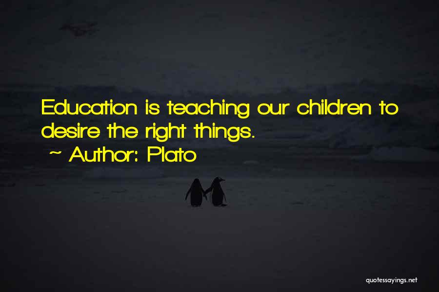 Plato Quotes: Education Is Teaching Our Children To Desire The Right Things.