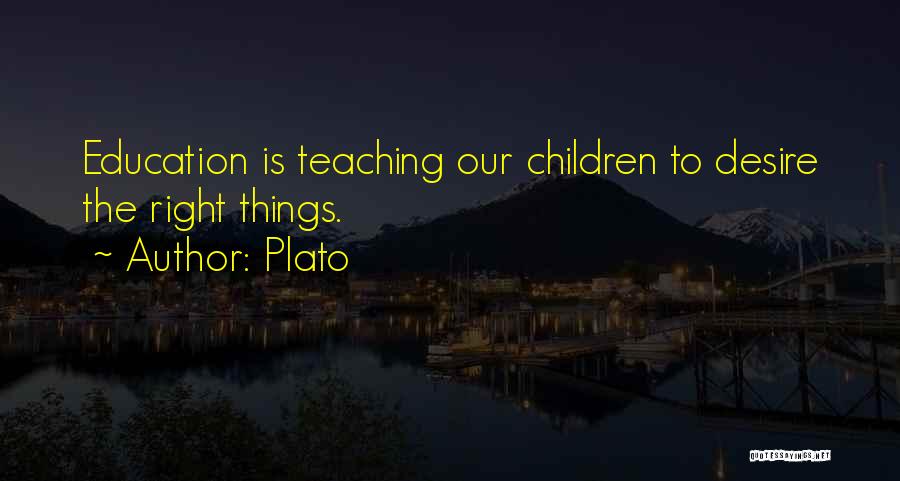 Plato Quotes: Education Is Teaching Our Children To Desire The Right Things.