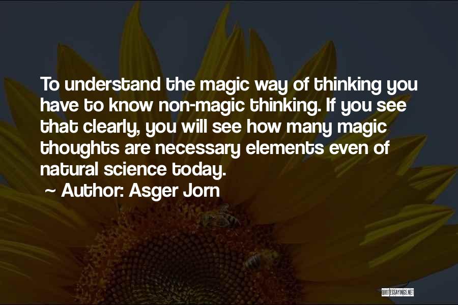 Asger Jorn Quotes: To Understand The Magic Way Of Thinking You Have To Know Non-magic Thinking. If You See That Clearly, You Will