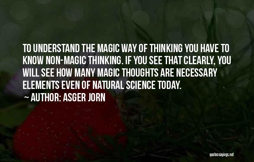 Asger Jorn Quotes: To Understand The Magic Way Of Thinking You Have To Know Non-magic Thinking. If You See That Clearly, You Will