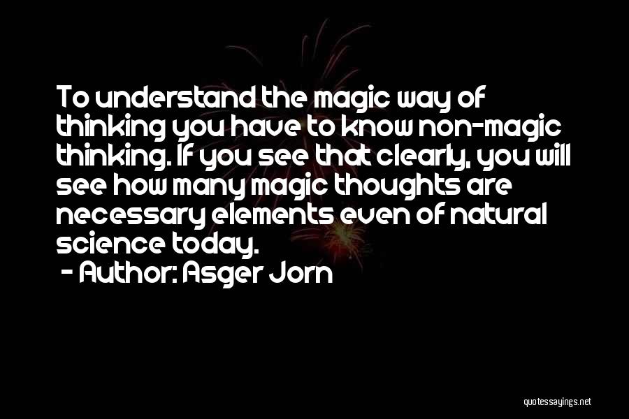 Asger Jorn Quotes: To Understand The Magic Way Of Thinking You Have To Know Non-magic Thinking. If You See That Clearly, You Will